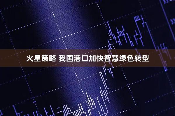 火星策略 我国港口加快智慧绿色转型