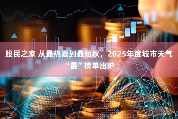 股民之家 从最热夏到最短秋，2025年度城市天气“最”榜单出炉