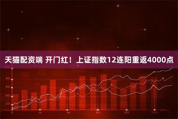 天猫配资端 开门红！上证指数12连阳重返4000点