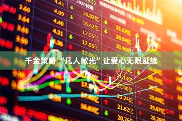千金策略 “凡人微光”让爱心无限延续