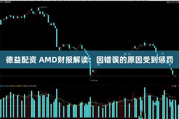 德益配资 AMD财报解读：因错误的原因受到惩罚