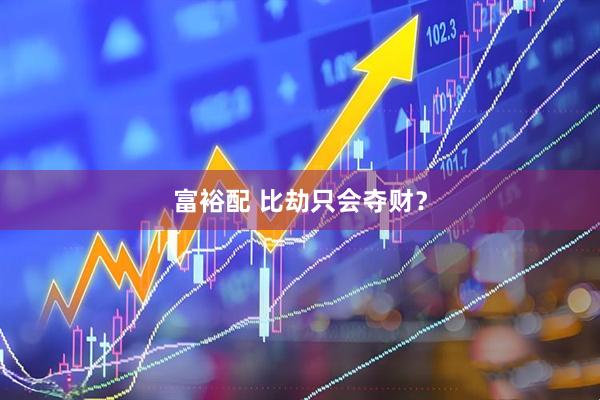 富裕配 比劫只会夺财？