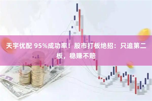 天宇优配 95%成功率！股市打板绝招：只追第二板，稳赚不赔
