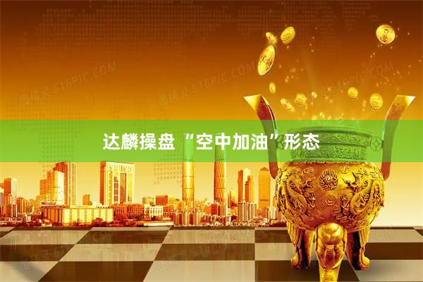 达麟操盘 “空中加油”形态