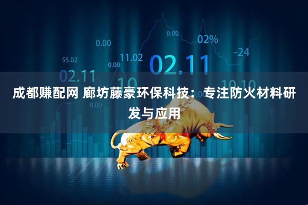 成都赚配网 廊坊藤豪环保科技：专注防火材料研发与应用