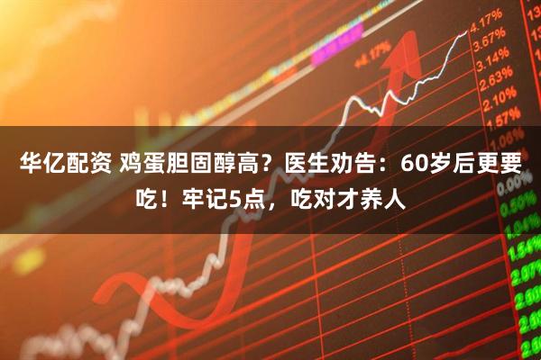 华亿配资 鸡蛋胆固醇高？医生劝告：60岁后更要吃！牢记5点，吃对才养人