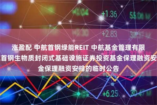 涨盈配 中航首钢绿能REIT 中航基金管理有限公司关于中航首钢生物质封闭式基础设施证券投资基金保理融资安排的临时公告