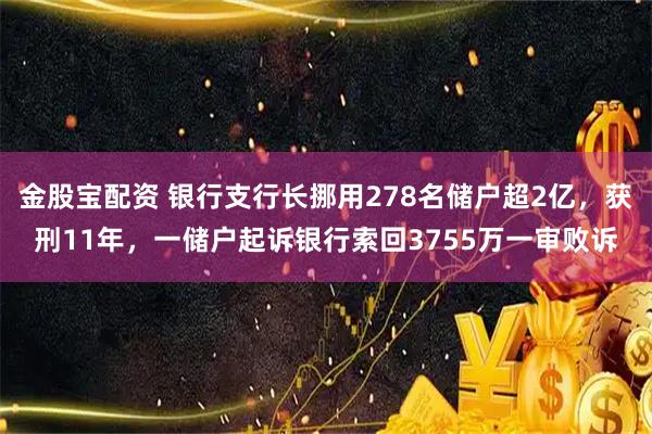 金股宝配资 银行支行长挪用278名储户超2亿，获刑11年，一储户起诉银行索回3755万一审败诉