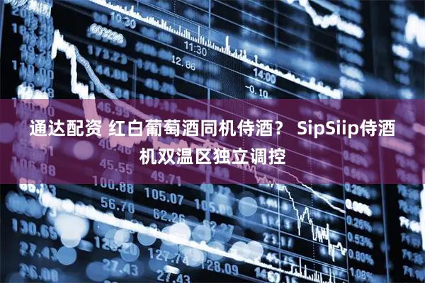 通达配资 红白葡萄酒同机侍酒？ SipSiip侍酒机双温区独立调控
