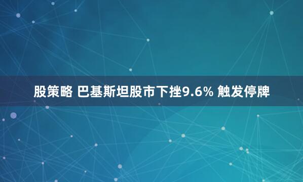 股策略 巴基斯坦股市下挫9.6% 触发停牌
