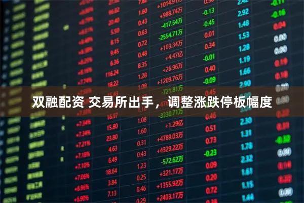 双融配资 交易所出手，调整涨跌停板幅度